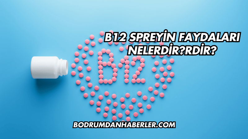 B12 Spreyin Faydaları Nelerdir?