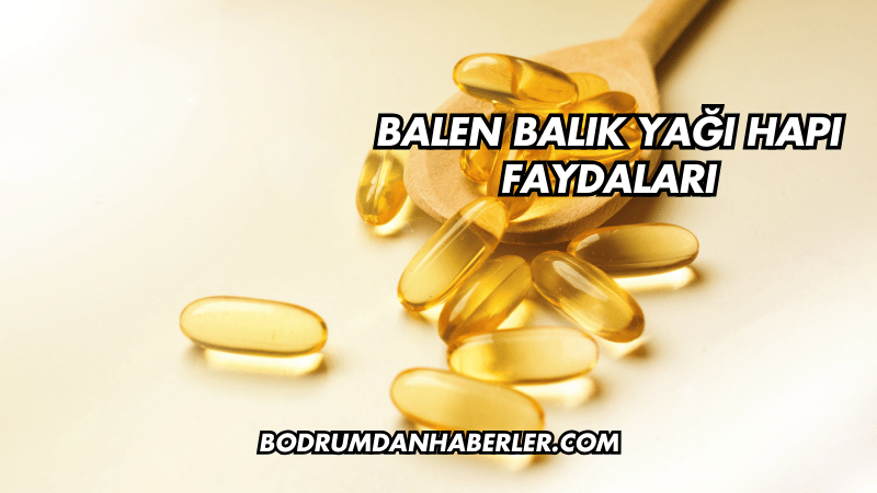 Balen Balık Yağı Hapı Faydaları