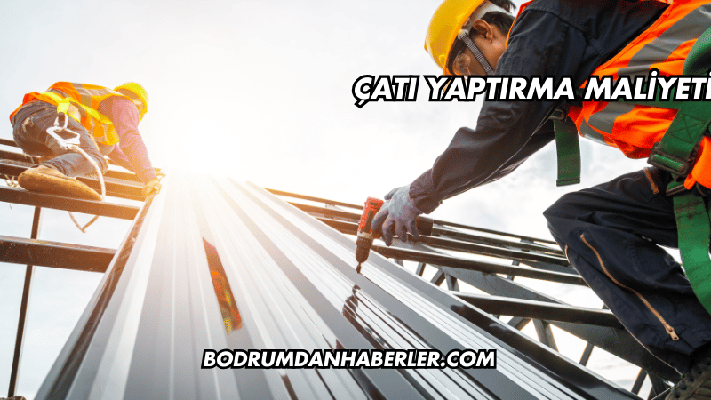Çatı Yaptırma Maliyeti