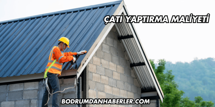 Çatı Yaptırma Maliyeti