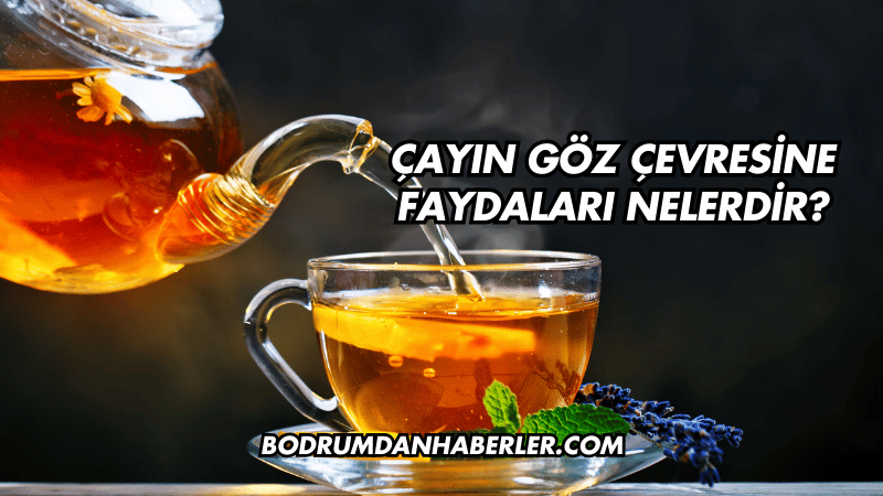 Çayın Göz Çevresine Faydaları Nelerdir?