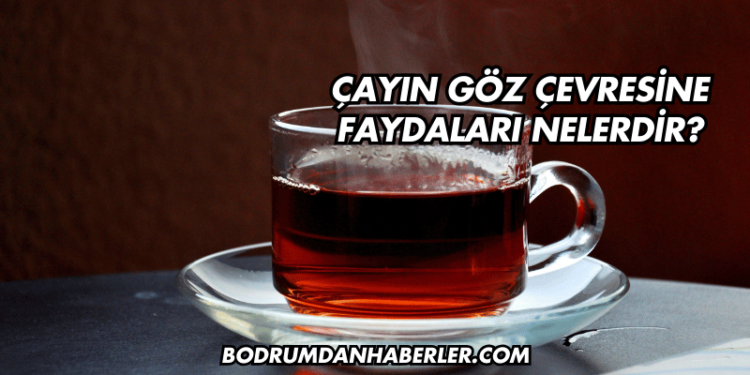 Çayın Göz Çevresine Faydaları Nelerdir?