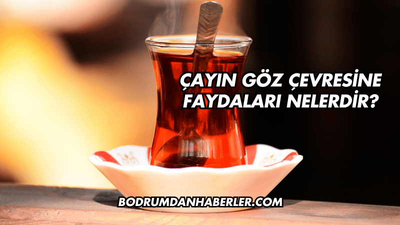 Çayın Göz Çevresine Faydaları Nelerdir?