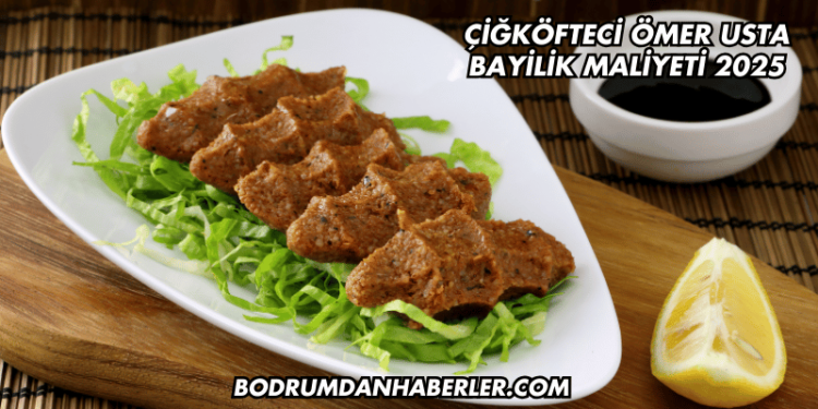 Çiğköfteci Ömer Usta Bayilik Maliyeti 2025