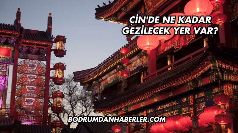 Çin'de Ne Kadar Gezilecek Yer Var?
