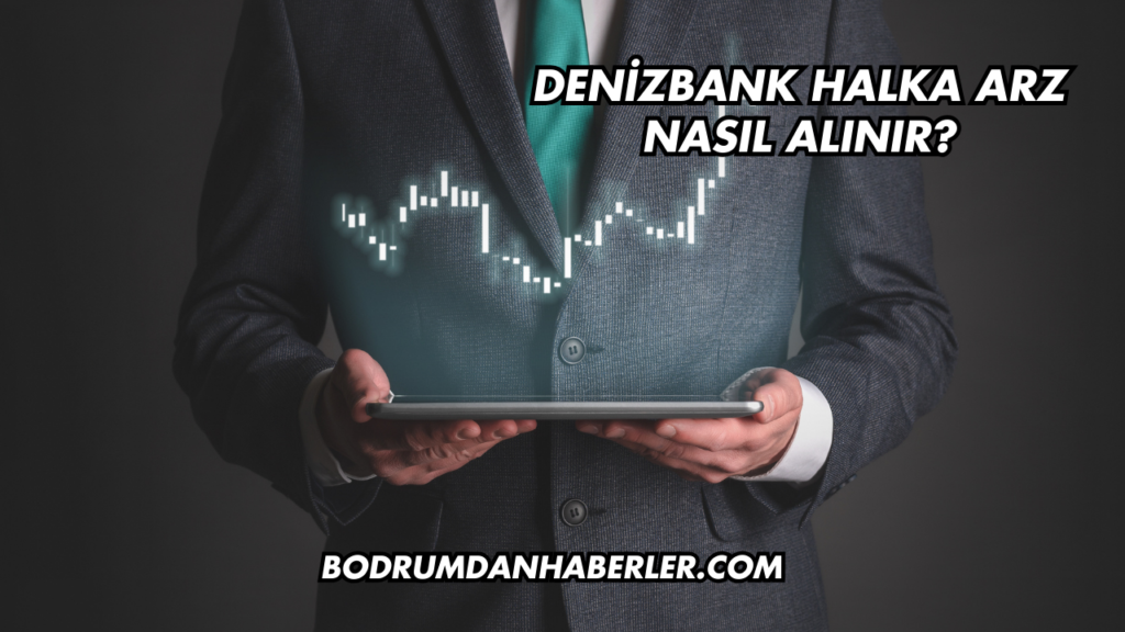 DenizBank Halka Arz Nasıl Alınır?