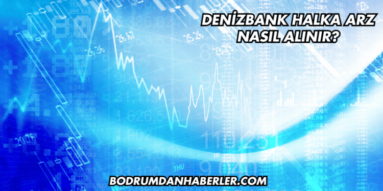 DenizBank Halka Arz Nasıl Alınır?