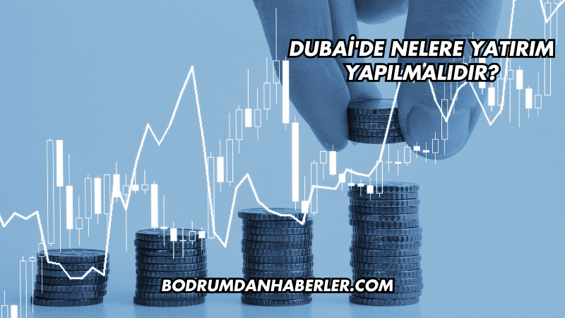 Dubai'de Nelere Yatırım Yapılmalıdır?