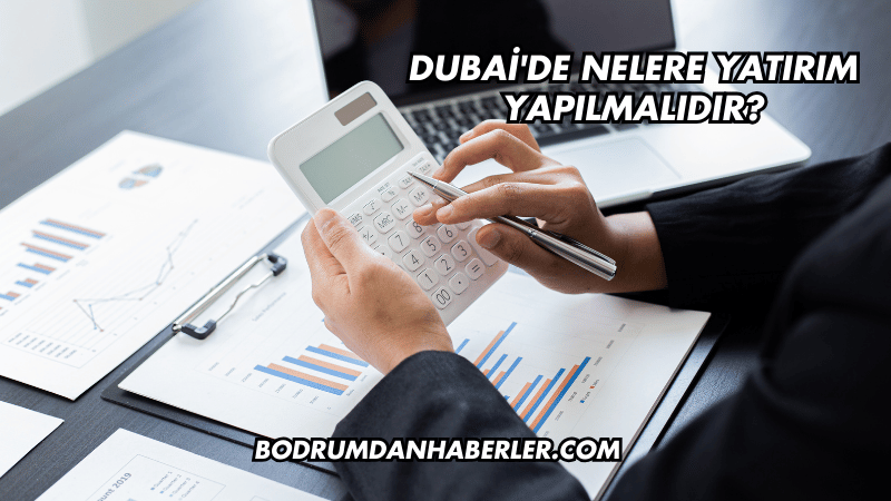 Dubai'de Nelere Yatırım Yapılmalıdır?