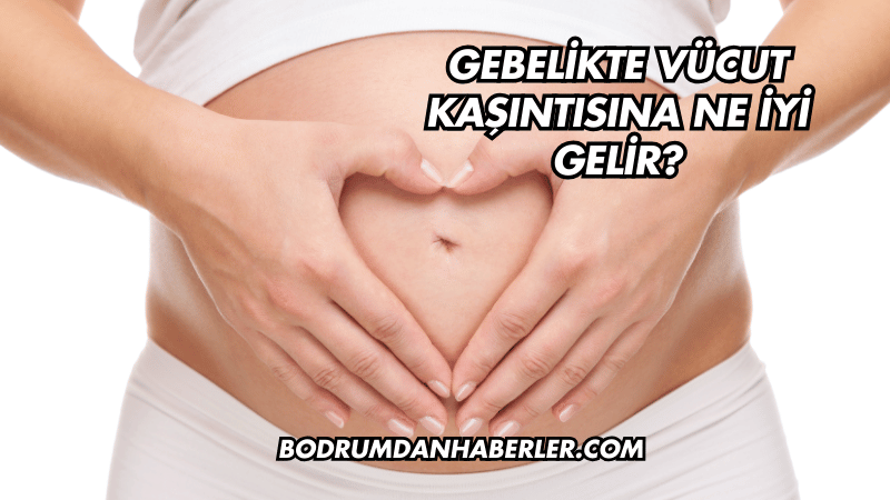 Gebelikte Vücut Kaşıntısına Ne İyi Gelir?