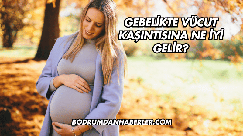 Gebelikte Vücut Kaşıntısına Ne İyi Gelir?