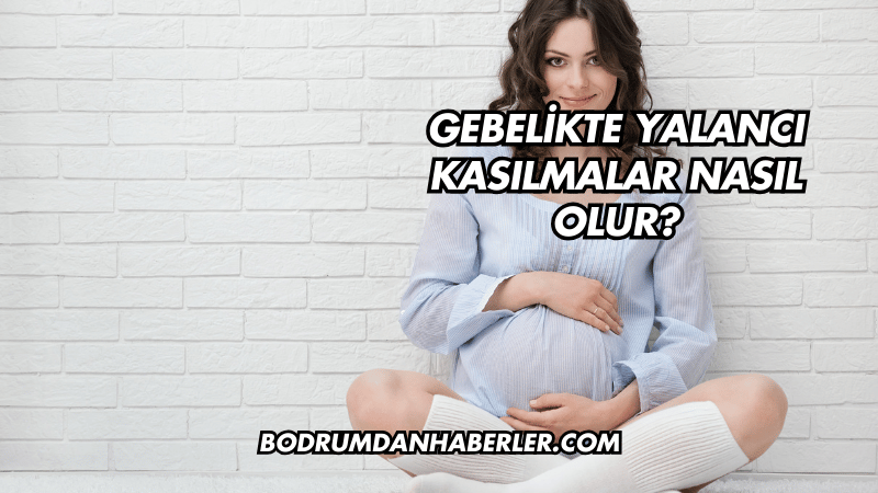 Gebelikte Yalancı Kasılmalar Nasıl Olur?