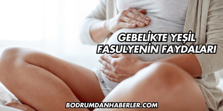 Gebelikte Yeşil Fasulyenin Faydaları