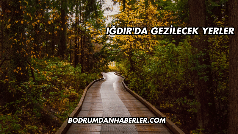 Iğdır'da Gezilecek Yerler