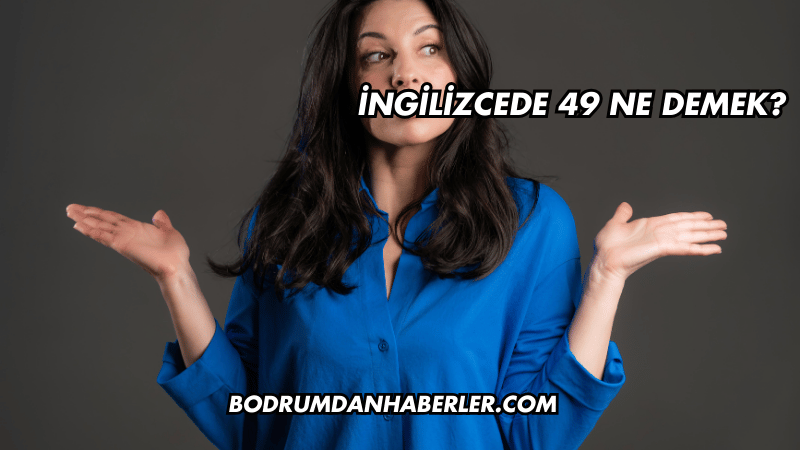 İngilizcede 49 Ne Demek?