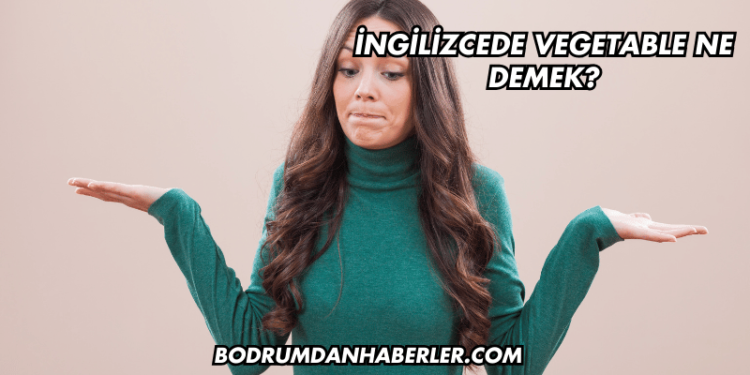 İngilizcede Vegetable Ne Demek?