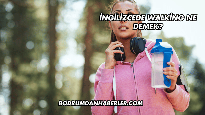 İngilizcede Walking Ne Demek?