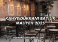 Kahve Dükkanı Bayilik Maliyeti 2025