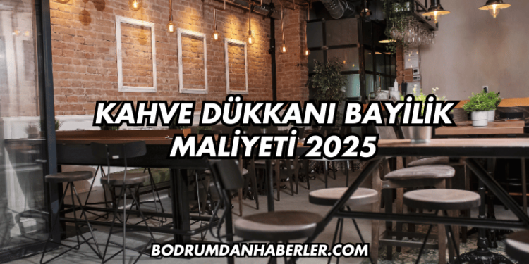 Kahve Dükkanı Bayilik Maliyeti 2025