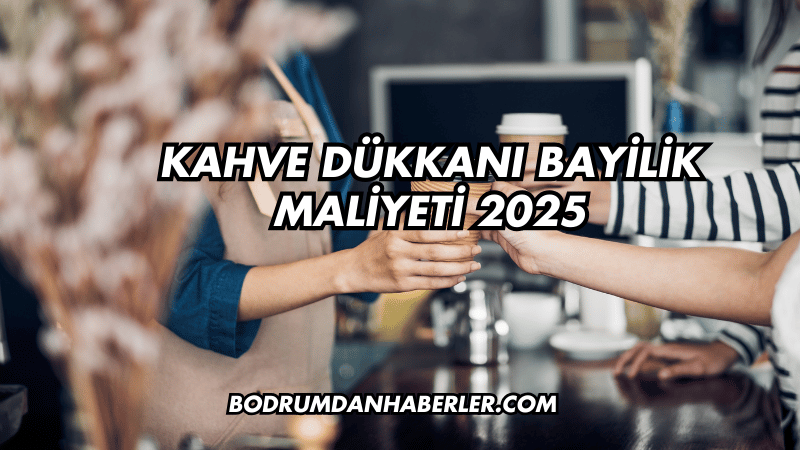 Kahve Dükkanı Bayilik Maliyeti 2025