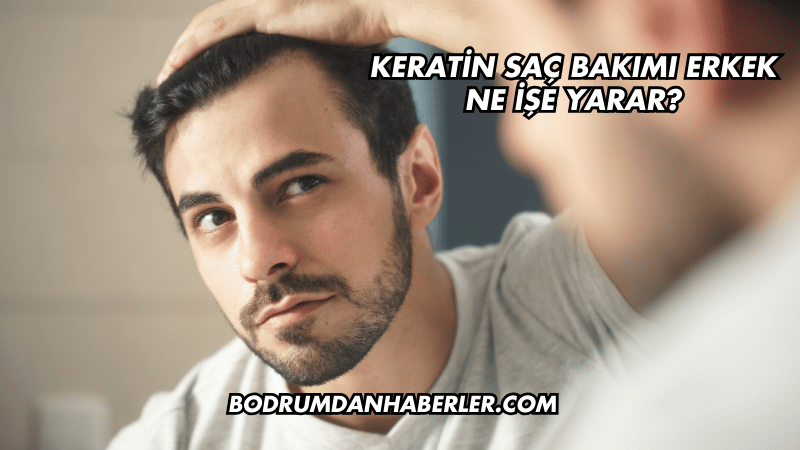 Keratin saç bakımı erkek ne işe yarar?