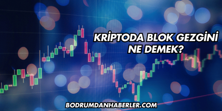 Kriptoda Blok Gezgini Ne Demek?