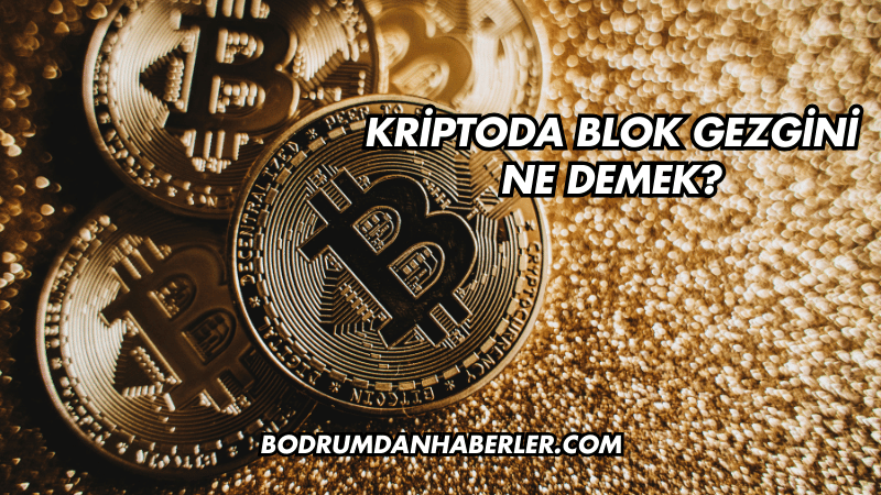 Kriptoda Blok Gezgini Ne Demek?