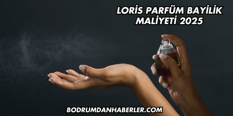 Loris Parfüm Bayilik Maliyeti 2025