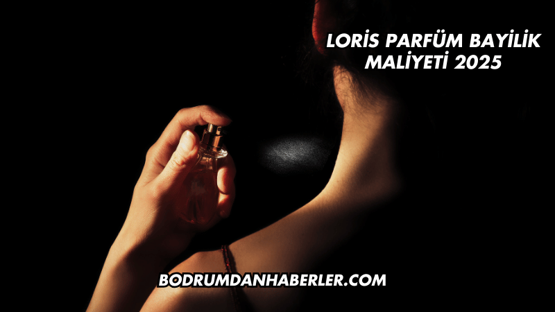 Loris Parfüm Bayilik Maliyeti 2025