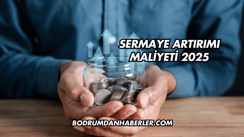 Sermaye Artırımı Maliyeti 2025