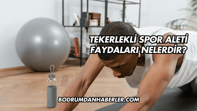Tekerlekli Spor Aleti Faydaları Nelerdir?
