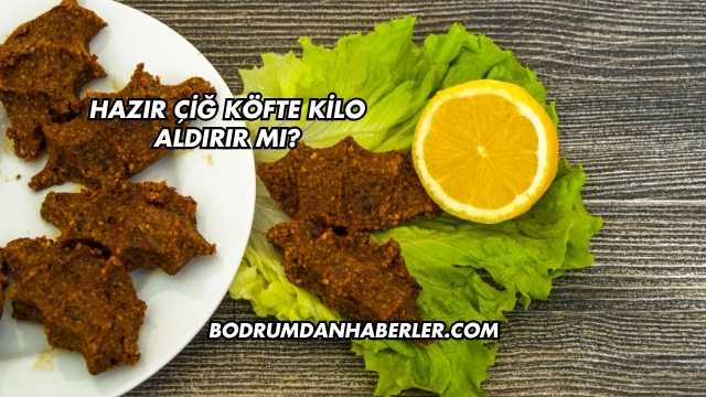Hazır Çiğ Köfte Kilo Aldırır mı?