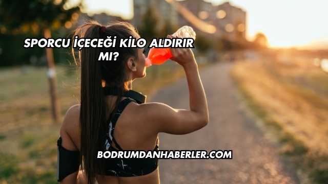 Sporcu İçeceği Kilo Aldırır mı?