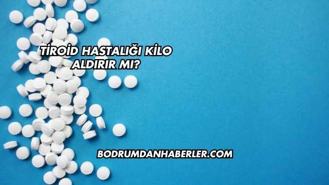 Tiroid Hastalığı Kilo Aldırır mı?