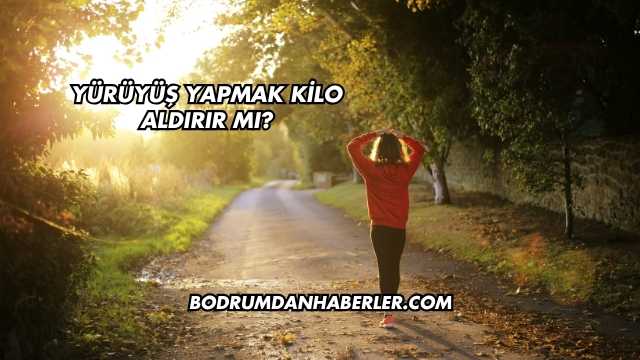 Yürüyüş Yapmak Kilo Aldırır mı?