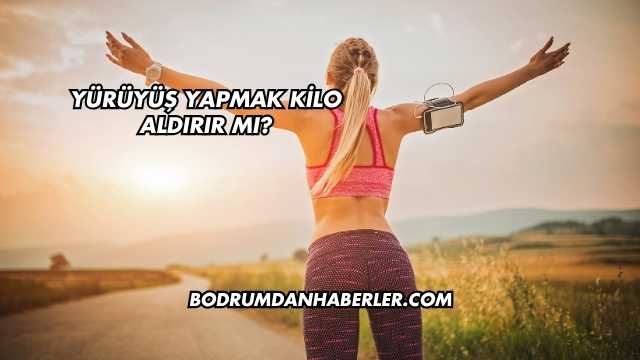 Yürüyüş Yapmak Kilo Aldırır mı?
