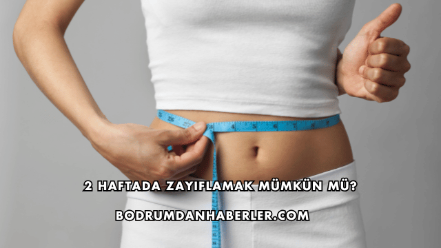 2 Haftada Zayıflamak Mümkün mü?