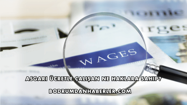 Asgari Ücretle Çalışan Ne Haklara Sahip?