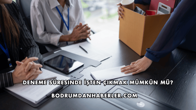 Deneme Süresinde İşten Çıkmak Mümkün mü?