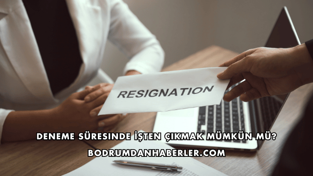 Deneme Süresinde İşten Çıkmak Mümkün mü?