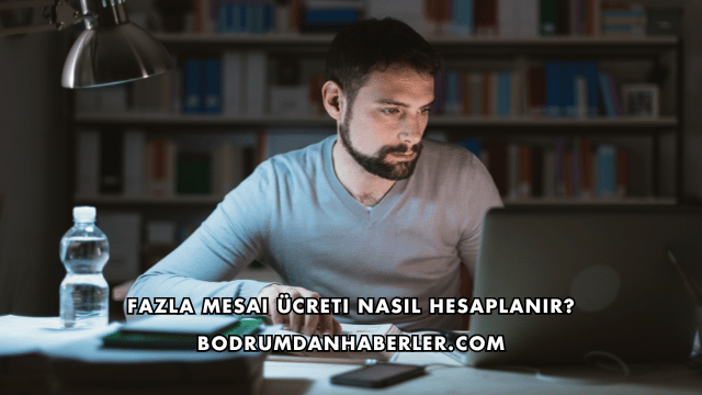 Fazla Mesai Ücreti Nasıl Hesaplanır?