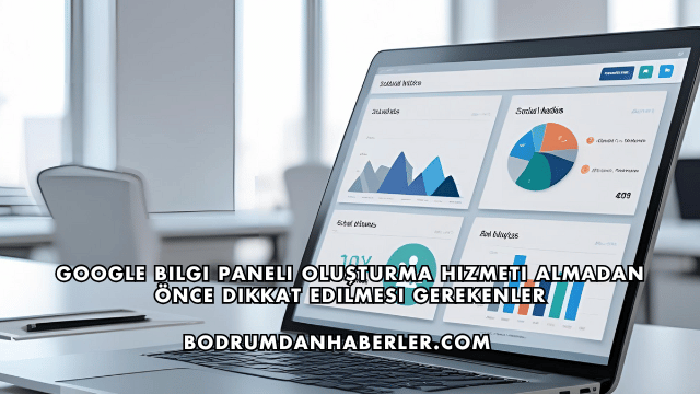 Google Bilgi Paneli Oluşturma Hizmeti Almadan Önce Dikkat Edilmesi Gerekenler