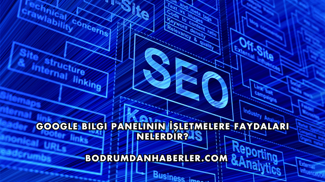 Google Bilgi Panelinin İşletmelere Faydaları Nelerdir?