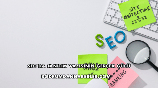 SEO'da Tanıtım Yazısının Gerçek Gücü