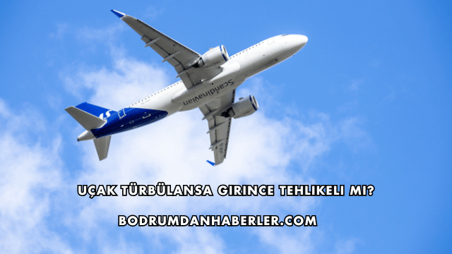 Uçak Türbülansa Girince Tehlikeli mi?